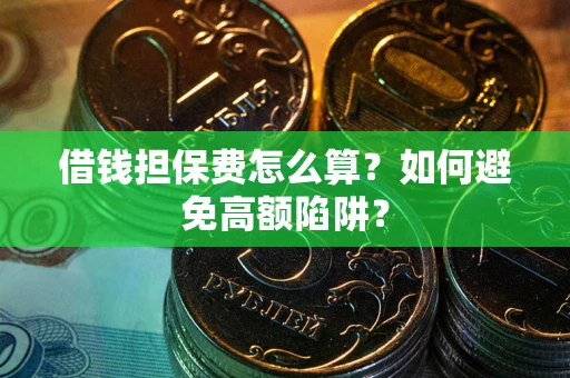 武汉借钱担保费怎么算？如何避免高额陷阱？