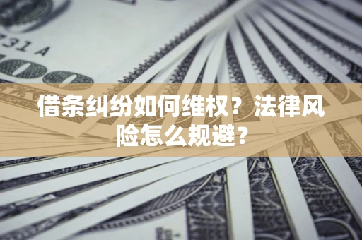 武汉借条纠纷如何维权？法律风险怎么规避？