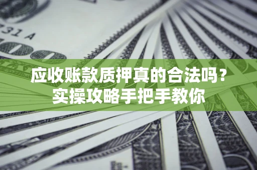 武汉应收账款质押真的合法吗？实操攻略手把手教你