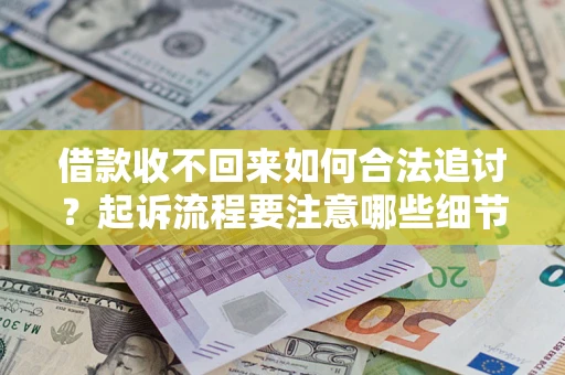 武汉借款收不回来如何合法追讨？起诉流程要注意哪些细节？