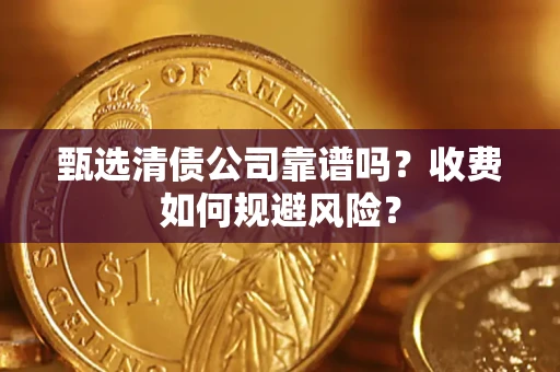 武汉甄选清债公司靠谱吗？收费如何规避风险？