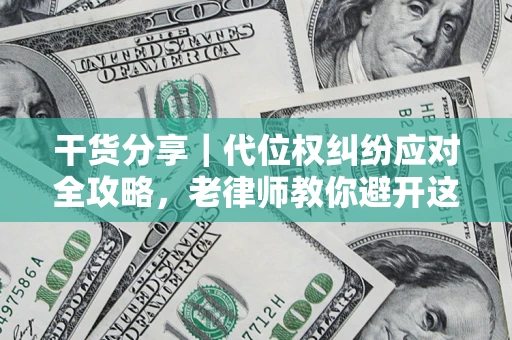 武汉干货分享｜代位权纠纷应对全攻略，老律师教你避开这5大雷区