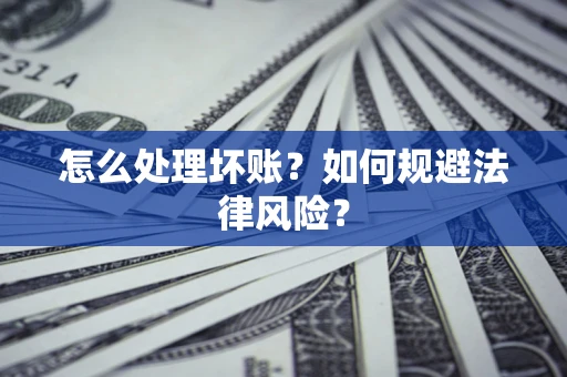武汉怎么处理坏账？如何规避法律风险？