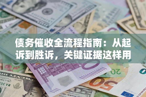 武汉债务催收全流程指南：从起诉到胜诉，关键证据这样用