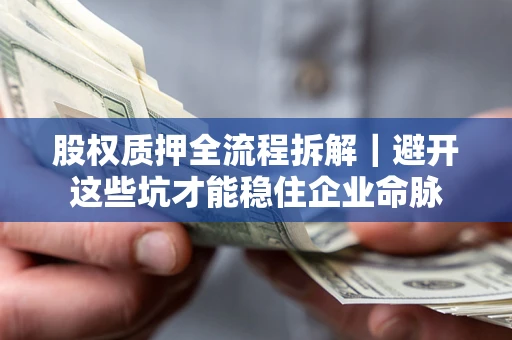武汉股权质押全流程拆解｜避开这些坑才能稳住企业命脉