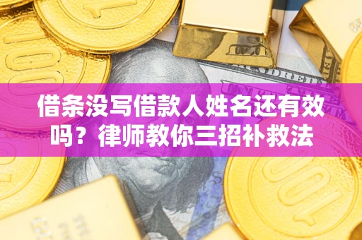武汉借条没写借款人姓名还有效吗？律师教你三招补救法