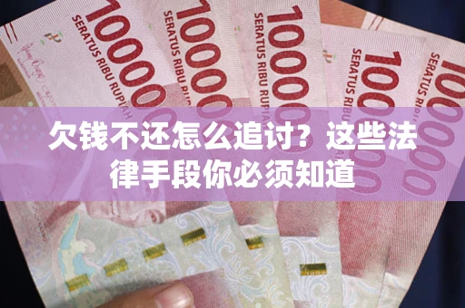武汉欠钱不还怎么追讨？这些法律手段你必须知道