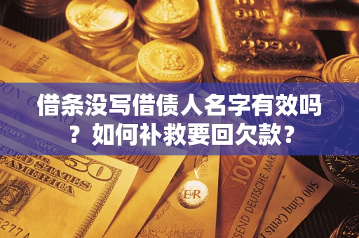 武汉借条没写借债人名字有效吗？如何补救要回欠款？
