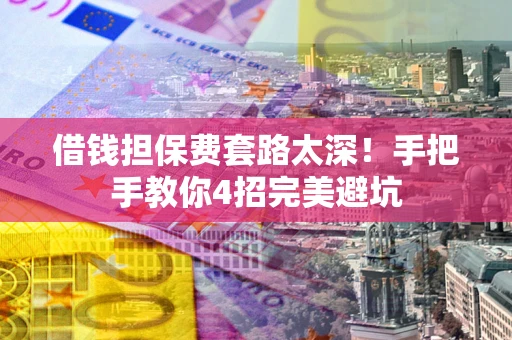 武汉借钱担保费套路太深！手把手教你4招完美避坑