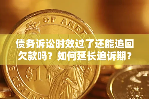 武汉债务诉讼时效过了还能追回欠款吗？如何延长追诉期？