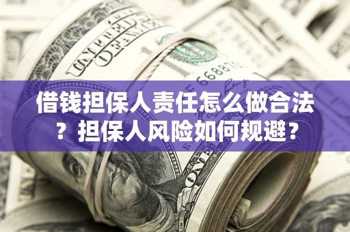 武汉借钱担保人责任怎么做合法？担保人风险如何规避？