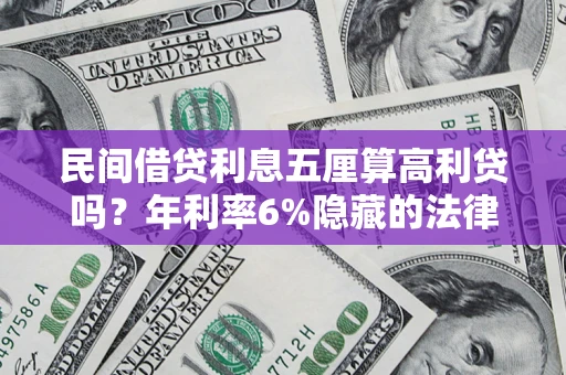 武汉民间借贷利息五厘算高利贷吗？年利率6%隐藏的法律风险全解析