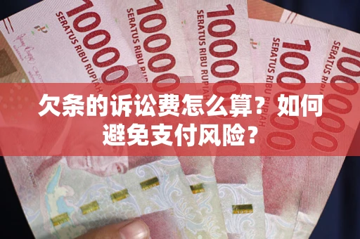 武汉欠条的诉讼费怎么算？如何避免支付风险？
