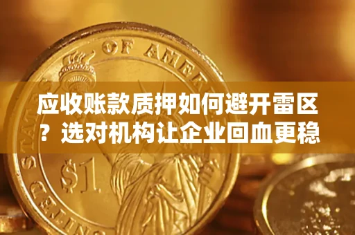 武汉应收账款质押如何避开雷区？选对机构让企业回血更稳