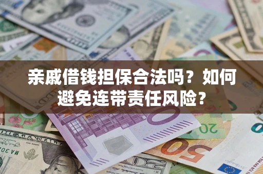 武汉亲戚借钱担保合法吗？如何避免连带责任风险？