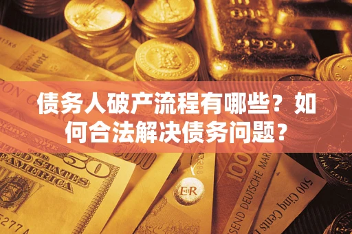 武汉债务人破产流程有哪些？如何合法解决债务问题？