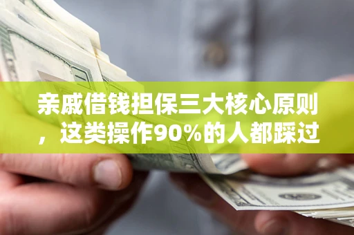 武汉亲戚借钱担保三大核心原则，这类操作90%的人都踩过坑！附法院判决案例