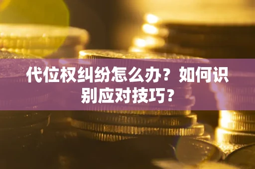 武汉代位权纠纷怎么办？如何识别应对技巧？