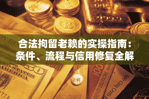 武汉合法拘留老赖的实操指南：条件、流程与信用修复全解析