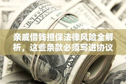 武汉亲戚借钱担保法律风险全解析，这些条款必须写进协议