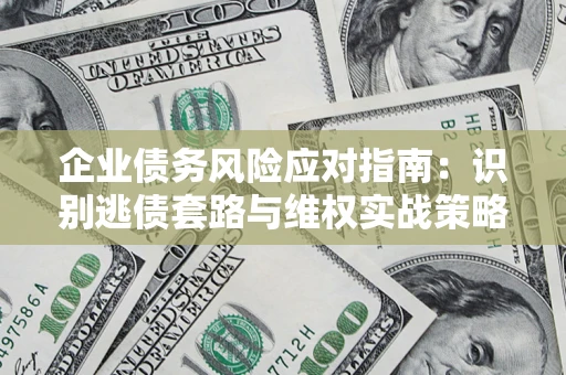 武汉企业债务风险应对指南：识别逃债套路与维权实战策略