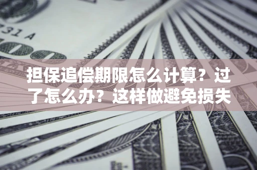 武汉担保追偿期限怎么计算？过了怎么办？这样做避免损失！