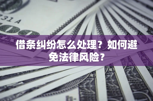 武汉借条纠纷怎么处理？如何避免法律风险？