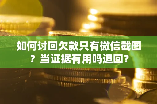 武汉如何讨回欠款只有微信截图？当证据有用吗追回？
