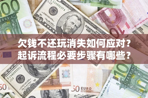 武汉欠钱不还玩消失如何应对？起诉流程必要步骤有哪些？