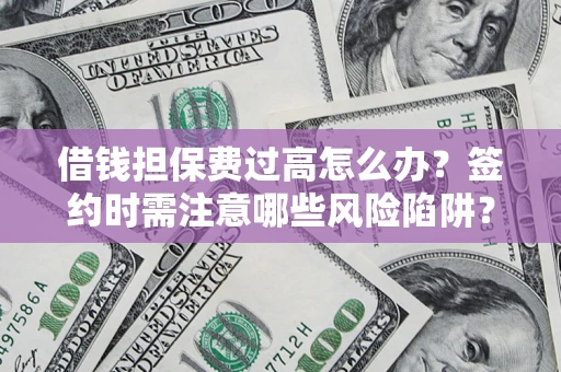 武汉借钱担保费过高怎么办？签约时需注意哪些风险陷阱？