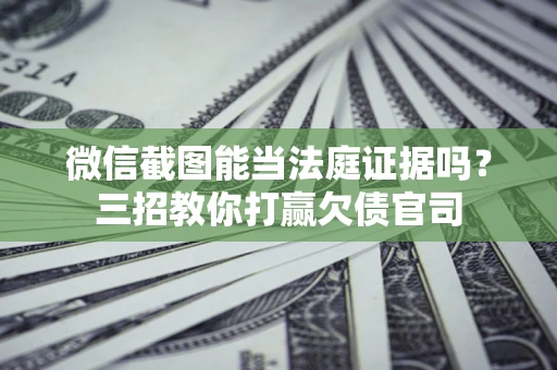 武汉微信截图能当法庭证据吗？三招教你打赢欠债官司