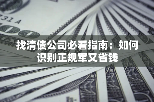 武汉找清债公司必看指南：如何识别正规军又省钱