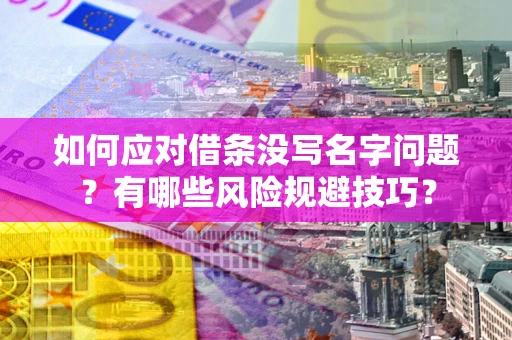 武汉如何应对借条没写名字问题？有哪些风险规避技巧？