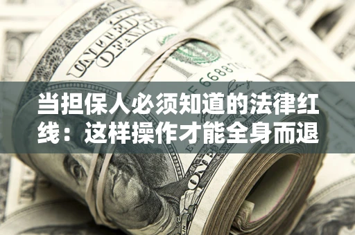 武汉当担保人必须知道的法律红线：这样操作才能全身而退