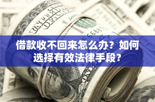 武汉借款收不回来怎么办？如何选择有效法律手段？