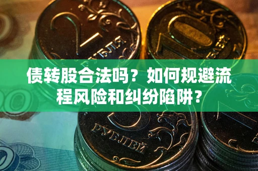 武汉债转股合法吗？如何规避流程风险和纠纷陷阱？