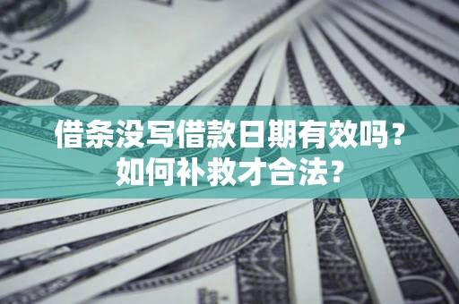 武汉借条没写借款日期有效吗？如何补救才合法？