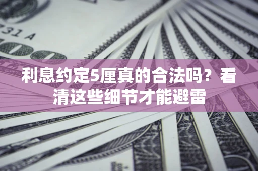 武汉利息约定5厘真的合法吗？看清这些细节才能避雷
