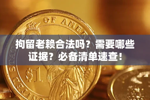 武汉拘留老赖合法吗？需要哪些证据？必备清单速查！