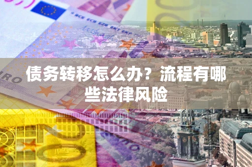 武汉债务转移怎么办？流程有哪些法律风险
