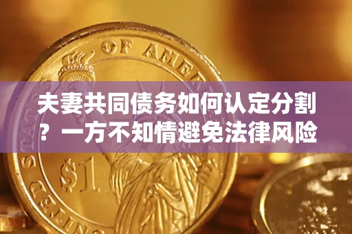 武汉夫妻共同债务如何认定分割？一方不知情避免法律风险必看！