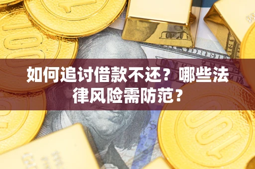 武汉如何追讨借款不还？哪些法律风险需防范？
