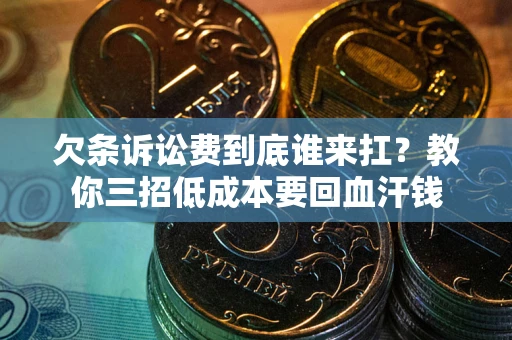 武汉欠条诉讼费到底谁来扛？教你三招低成本要回血汗钱
