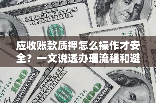 武汉应收账款质押怎么操作才安全？一文说透办理流程和避险绝招