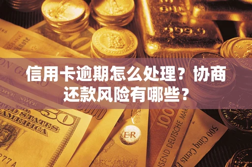 武汉信用卡逾期怎么处理？协商还款风险有哪些？